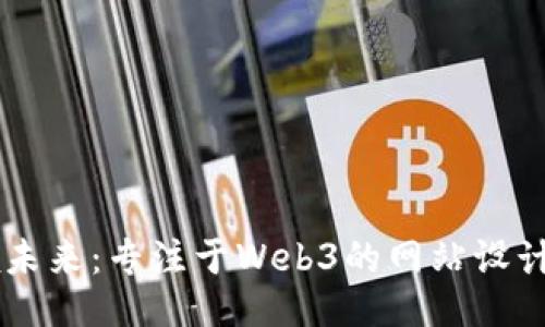 引领未来：专注于Web3的网站设计公司