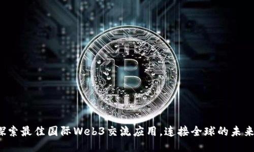 探索最佳国际Web3交流应用，连接全球的未来！