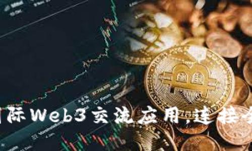 探索最佳国际Web3交流应用，连接全球的未来！