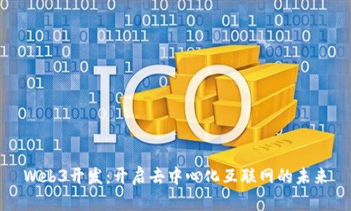 Web3开发：开启去中心化互联网的未来