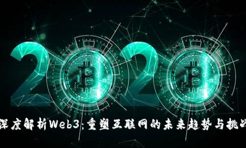 深度解析Web3：重塑互联网的未来趋势与挑战