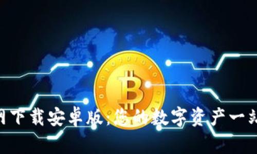 火币App官网下载安卓版：您的数字资产一站式管理平台