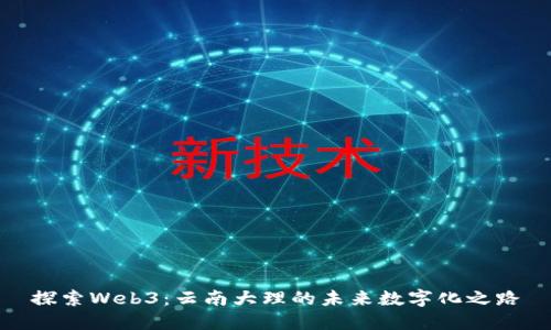探索Web3：云南大理的未来数字化之路