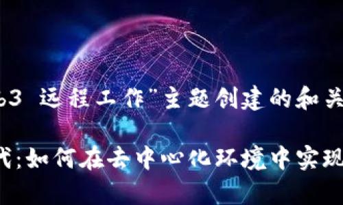 以下是为“web3 远程工作”主题创建的和关键词：

启航Web3时代：如何在去中心化环境中实现高效远程工作