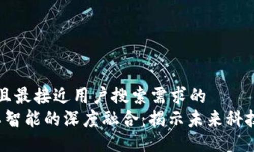 思考一个并且最接近用户搜索需求的  
Web3与人工智能的深度融合：揭示未来科技的无限可能