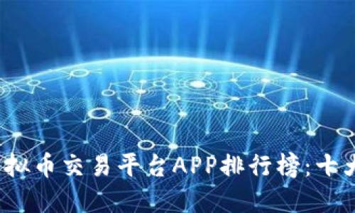 2023年中国虚拟币交易平台APP排行榜：十大热门平台推荐