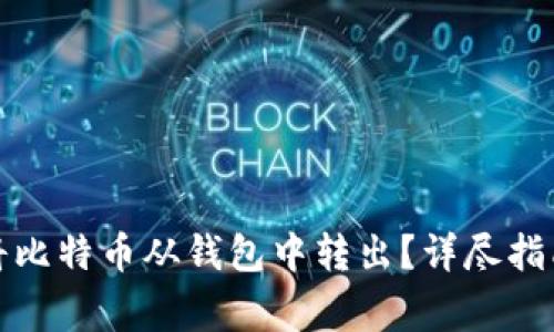 如何安全地将比特币从钱包中转出？详尽指南与注意事项