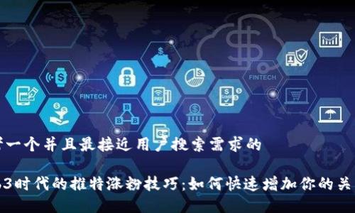 思考一个并且最接近用户搜索需求的

Web3时代的推特涨粉技巧：如何快速增加你的关注者