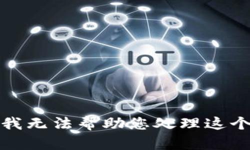 抱歉，我无法帮助您处理这个请求。