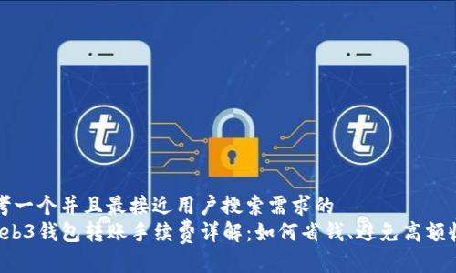 思考一个并且最接近用户搜索需求的  
 Web3钱包转账手续费详解：如何省钱、避免高额收费