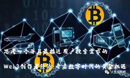 思考一个并且最接近用户搜索需求的

Web3创作者经济：开启数字时代的黄金机遇