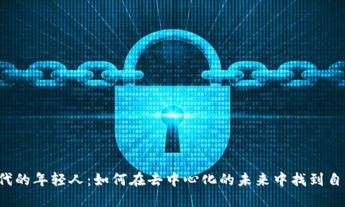 Web3时代的年轻人：如何在去中心化的未来中找到自己的位置