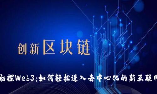 初探Web3：如何轻松进入去中心化的新互联网