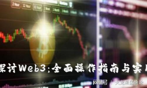 深入探讨Web3：全面操作指南与实用技巧