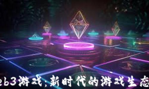 
探索亚洲Web3游戏：新时代的游戏生态与用户体验