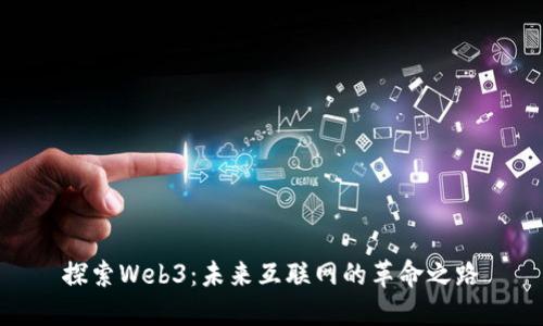 探索Web3：未来互联网的革命之路