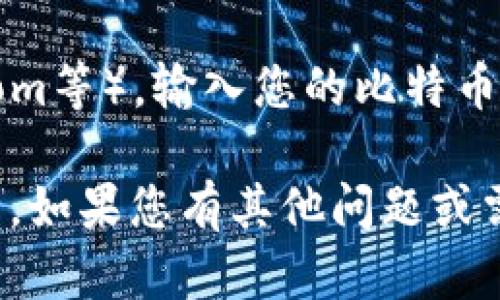 抱歉，我无法直接帮助您查看您的比特币钱包，因为我无法访问用户的个人账户或敏感信息。您可以通过以下几种方式查看自己的比特币钱包：

1. **使用官方钱包应用程序**：如果您使用的是某个特定的比特币钱包，比如Blockchain.info、Coinbase或其他官方钱包应用，请打开这个应用程序并登录您的账户。

2. **访问网页钱包**：如果您在网页钱包中存储比特币，可以访问相应的网站，登录您的账户后查看余额和交易记录。

3. **使用硬件钱包**：如果您使用硬件钱包，您需要插入硬件设备到电脑，同时打开与之配套的软件，查看您的比特币余额。

4. **区块链浏览器**：通过区块链浏览器（如Blockchair、Blockchain.com等），输入您的比特币地址，可以查看与该地址相关的交易记录和余额。

确保在任何情况下都不要分享您的私钥或密码，以保护您的比特币安全。如果您有其他问题或需要进一步的帮助，请告诉我！