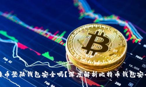 比特币登陆钱包安全吗？深度解析比特币钱包安全性