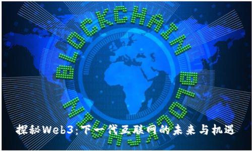 探秘Web3：下一代互联网的未来与机遇