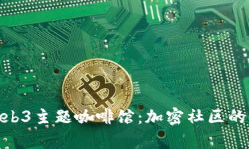 探索Web3主题咖啡馆：加密社区的聚集地