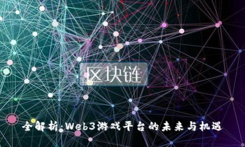 全解析：Web3游戏平台的未来与机遇