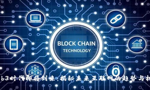 Web3时代即将到来：揭秘未来互联网的趋势与机会