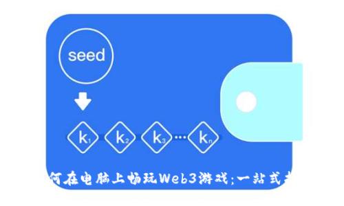 如何在电脑上畅玩Web3游戏：一站式指南