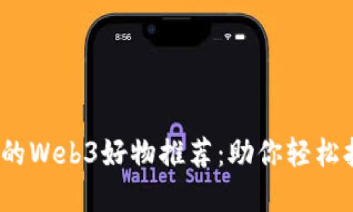 2024年最值得关注的Web3好物推荐：助你轻松拥抱去中心化新世界
