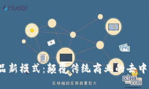 Web3产品新模式：颠覆传统商业的去中心化时代