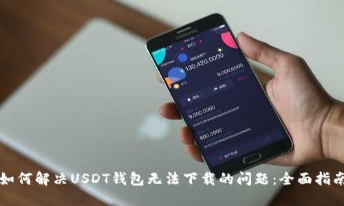 如何解决USDT钱包无法下载的问题：全面指南