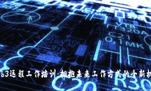 Web3远程工作培训：拥抱未来工作方式的全新机遇