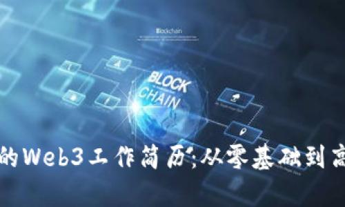 如何打造出色的Web3工作简历：从零基础到高薪职位的指导