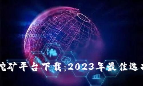 手机虚拟币挖矿平台下载：2023年最佳选择与使用指南