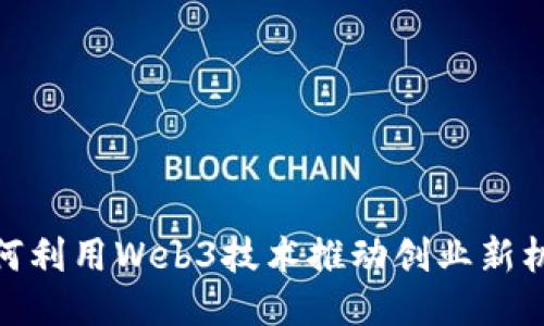 如何利用Web3技术推动创业新机遇