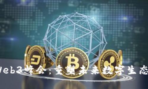 2023世界Web3峰会：重塑未来数字生态的重要会议