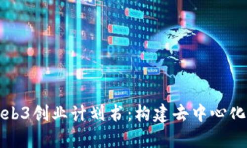 全面解析Web3创业计划书：构建去中心化未来的指南