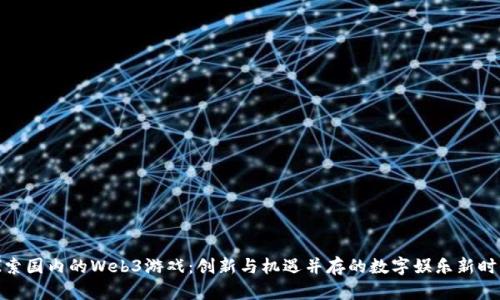 探索国内的Web3游戏：创新与机遇并存的数字娱乐新时代