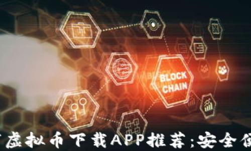 
2023年最佳数字虚拟币下载APP推荐：安全便捷助你轻松投资