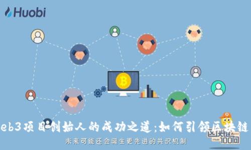 揭秘Web3项目创始人的成功之道：如何引领区块链新时代