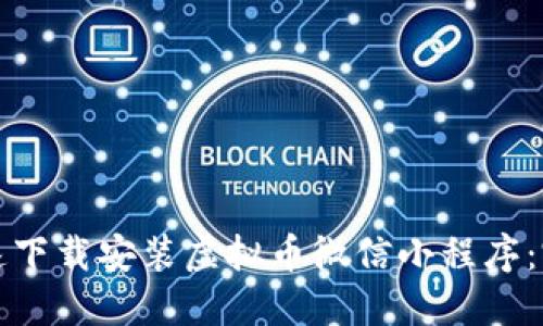 如何快速下载安装虚拟币微信小程序：完整指南