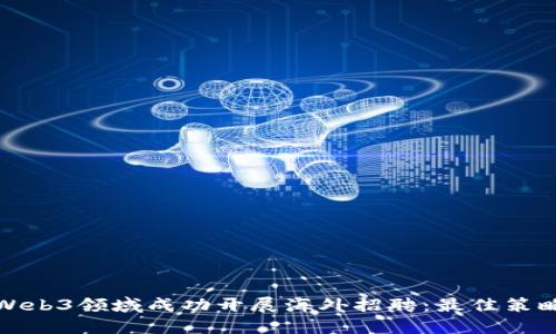 如何在Web3领域成功开展海外招聘：最佳策略与技巧