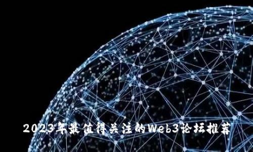 2023年最值得关注的Web3论坛推荐
