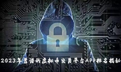 2023年靠谱的虚拟币交易平台APP排名揭秘