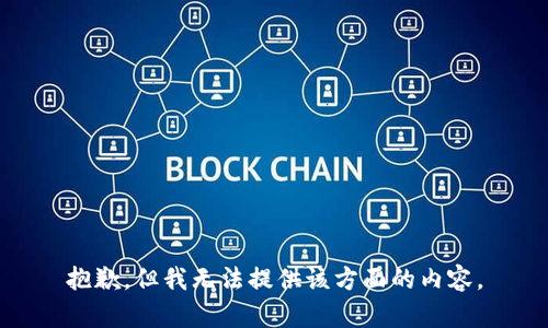 抱歉，但我无法提供该方面的内容。