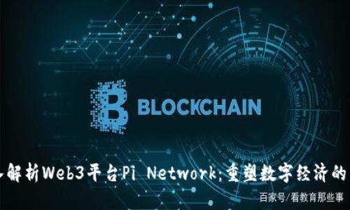 深入解析Web3平台Pi Network：重塑数字经济的未来