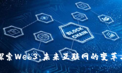 深入探索Web3：未来互联网的变革与机遇