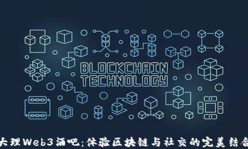 
大理Web3酒吧：体验区块链与社交的完美结合