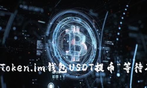 如何高效处理Token.im钱包USDT提币“等待确认中”的问题