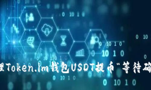 如何高效处理Token.im钱包USDT提币“等待确认中”的问题