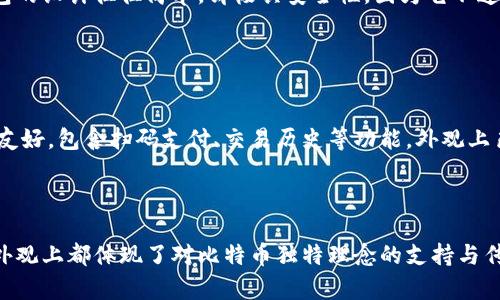 比特币钱包是用于存储和管理比特币的数字或实体工具，其形式多种多样。以下是一些比特币钱包的不同类型及其外观描述，帮助你更好地理解比特币钱包是什么样的：

### 数字钱包

1. 软件钱包
软件钱包通常以应用程序的形式存在，可以在桌面计算机或手机上下载和使用。这种钱包的界面通常简洁直观，会显示用户的比特币余额、交易记录和操作按钮，如“发送”和“接收”。设计上可能会有一些图标来代表发送和接收比特币的功能，可能以蓝色和绿色为主色调，给用户一种安全和便利的感觉。

2. 网络钱包
网络钱包运行在云端，可以通过浏览器访问。这种钱包的外观类似于在线银行系统，界面友好，包含仪表板来显示资产情况、交易历史等。通常有安全性提示，比如双因素身份验证的设置页面，以确保用户的安全。

### 硬件钱包

3. 硬件钱包
硬件钱包是一种实体设备，专门用于安全存储比特币。外观通常类似于USB闪存驱动器，有些设计为密闭的盒子，表面使用金属或塑料材质，以提供额外的安全性。在其显示屏上，可以看到一些简洁的图形，指引用户如何进行交易确认。

### 纸钱包

4. 纸钱包
纸钱包是将比特币的私钥和公钥打印在纸张上。外观上看，它可能是一张普通的纸，上面印有二维码和一串字母数字组合。纸钱包的设计往往简单，却极具安全性，因为它不连接到网络。

### 移动钱包

5. 移动钱包
移动钱包是专门设计用于智能手机的应用程序，允许用户在移动设备上进行比特币交易。这类钱包通常设计得非常精致和用户友好，包含扫码支付、交易历史等功能。外观上色彩鲜明，常常包含流行的设计元素和图标，以吸引年轻用户。

### 小结

几乎每种类型的钱包都有其独特的界面设计，旨在为不同用户提供方便与安全。无论是数字钱包，硬件设备还是纸钱包，它们在外观上都体现了对比特币独特理念的支持与传承。希望这些描述能够为你提供一个清晰的视觉概念，帮助你更深入地理解比特币钱包的各种形式。